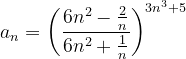 \dpi{120} a_{n}=\left ( \frac{6n^{2}-\frac{2}{n}}{6n^{2}+\frac{1}{n}} \right )^{3n^{3}+5}